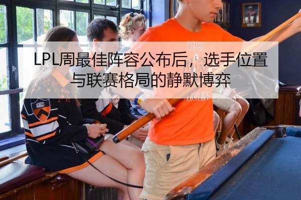LPL周最佳阵容公布后，选手位置与联赛格局的静默博弈